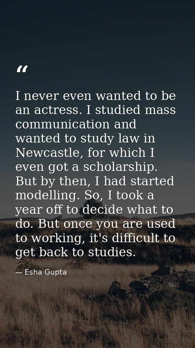 I never even wanted to be an actress. I studied mass communication and wanted to study law in Newcastle, for which I eve — Esha Gupta