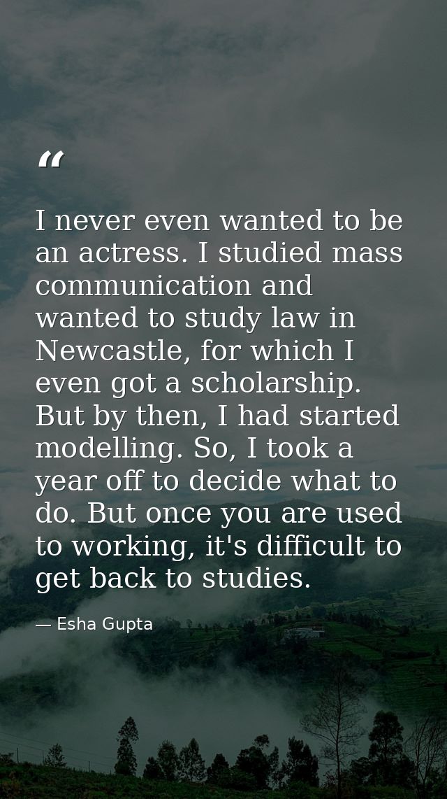 I never even wanted to be an actress. I studied mass communication and wanted to study law in Newcastle, for which I eve — Esha Gupta