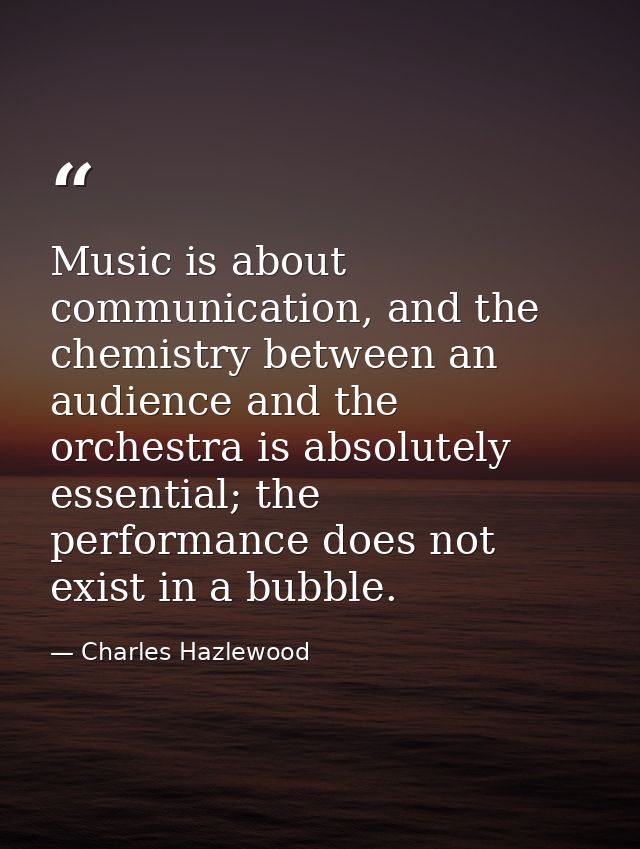 Music is about communication, and the chemistry between an audience and the orchestra is absolutely essential; the perfo — Charles Hazlewood