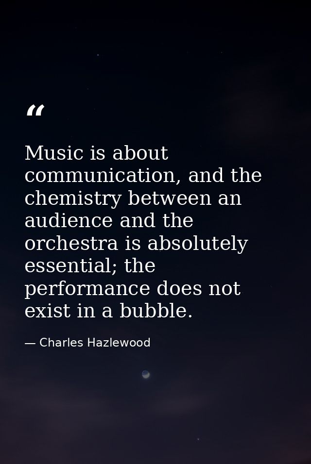 Music is about communication, and the chemistry between an audience and the orchestra is absolutely essential; the perfo — Charles Hazlewood