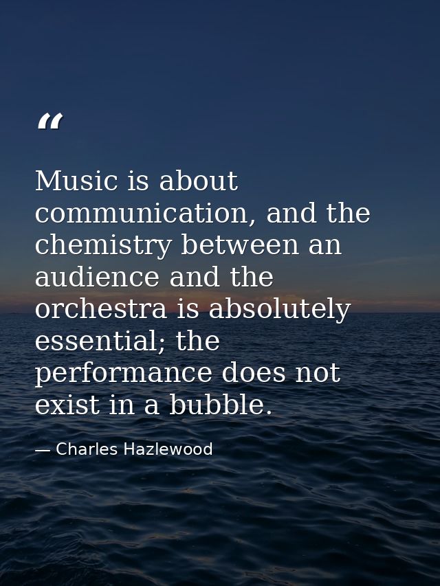 Music is about communication, and the chemistry between an audience and the orchestra is absolutely essential; the perfo — Charles Hazlewood