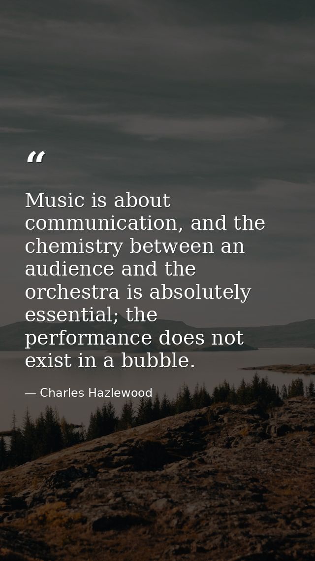 Music is about communication, and the chemistry between an audience and the orchestra is absolutely essential; the perfo — Charles Hazlewood