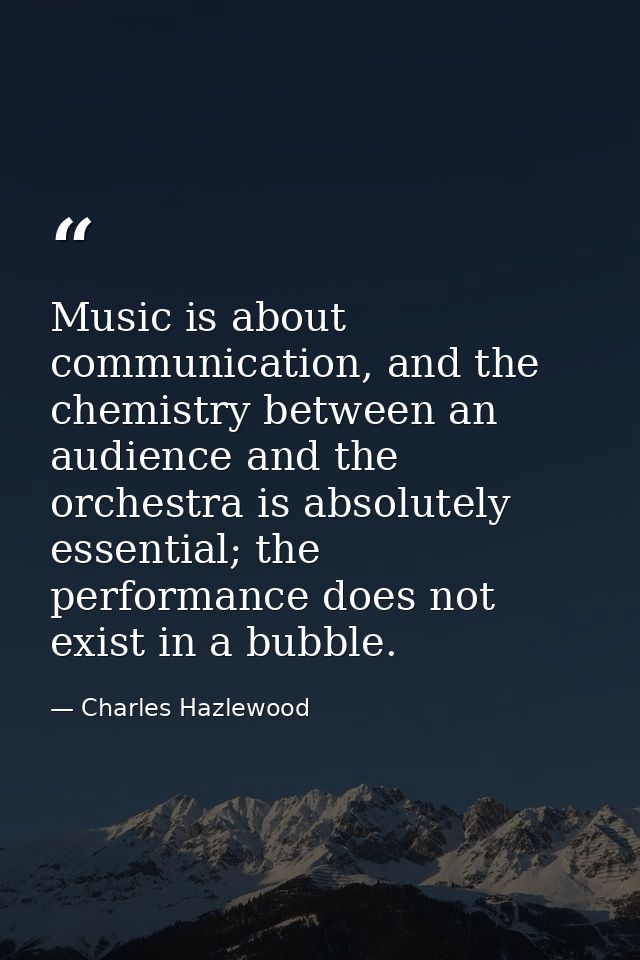 Music is about communication, and the chemistry between an audience and the orchestra is absolutely essential; the perfo — Charles Hazlewood