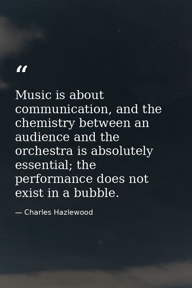 Music is about communication, and the chemistry between an audience and the orchestra is absolutely essential; the perfo — Charles Hazlewood