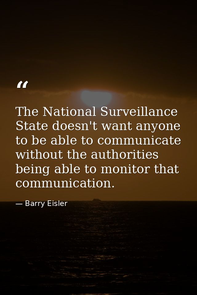 The National Surveillance State doesn't want anyone to be able to communicate without the authorities being able to moni — Barry Eisler