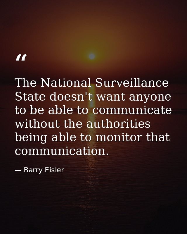 The National Surveillance State doesn't want anyone to be able to communicate without the authorities being able to moni — Barry Eisler