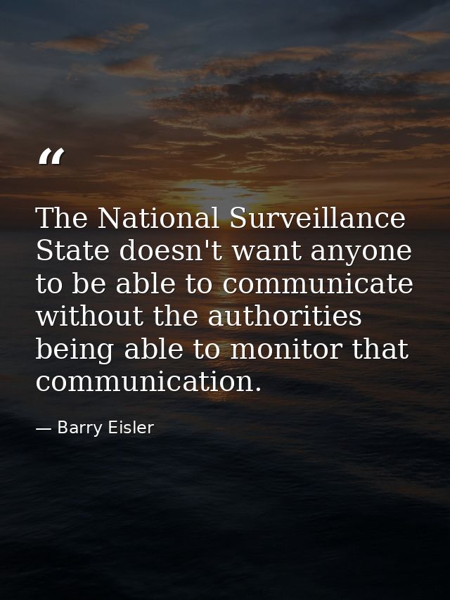 The National Surveillance State doesn't want anyone to be able to communicate without the authorities being able to moni — Barry Eisler