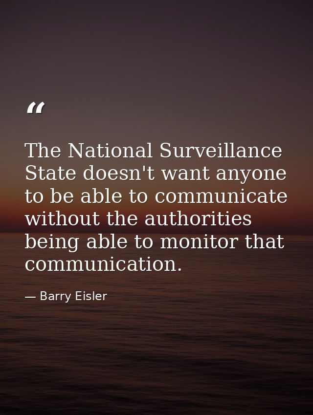 The National Surveillance State doesn't want anyone to be able to communicate without the authorities being able to moni — Barry Eisler