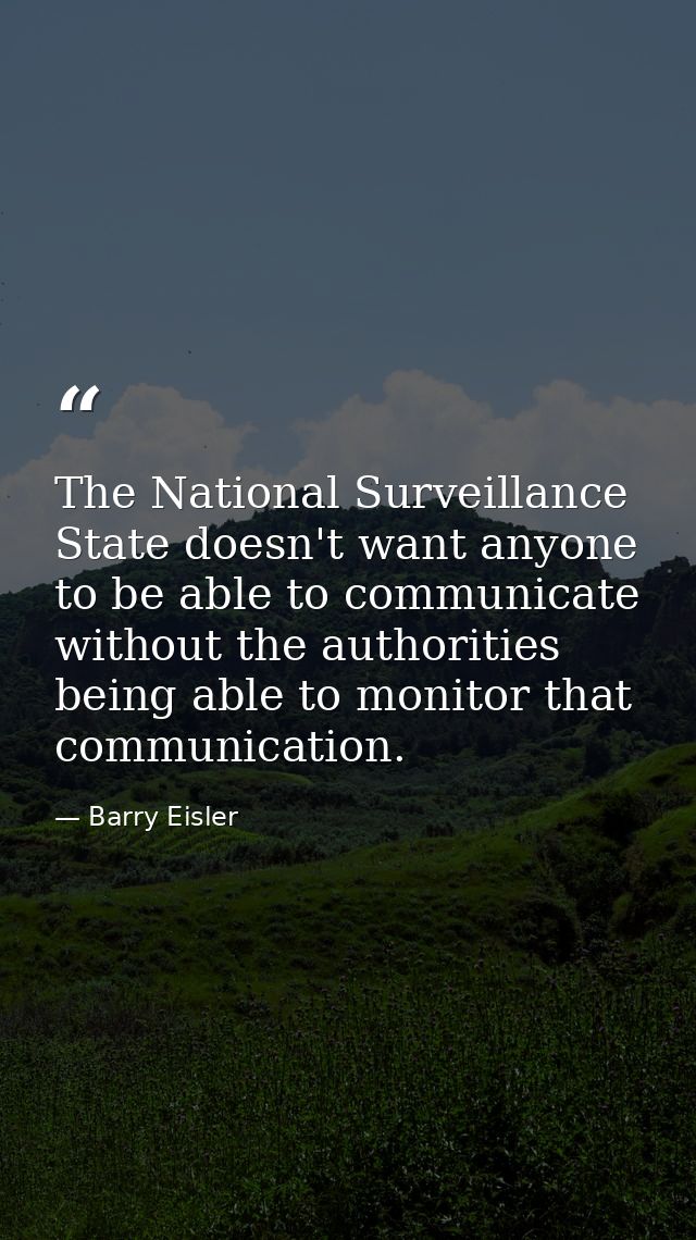 The National Surveillance State doesn't want anyone to be able to communicate without the authorities being able to moni — Barry Eisler