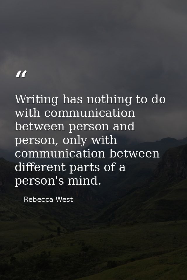 Writing has nothing to do with communication between person and person, only with communication between different parts  — Rebecca West