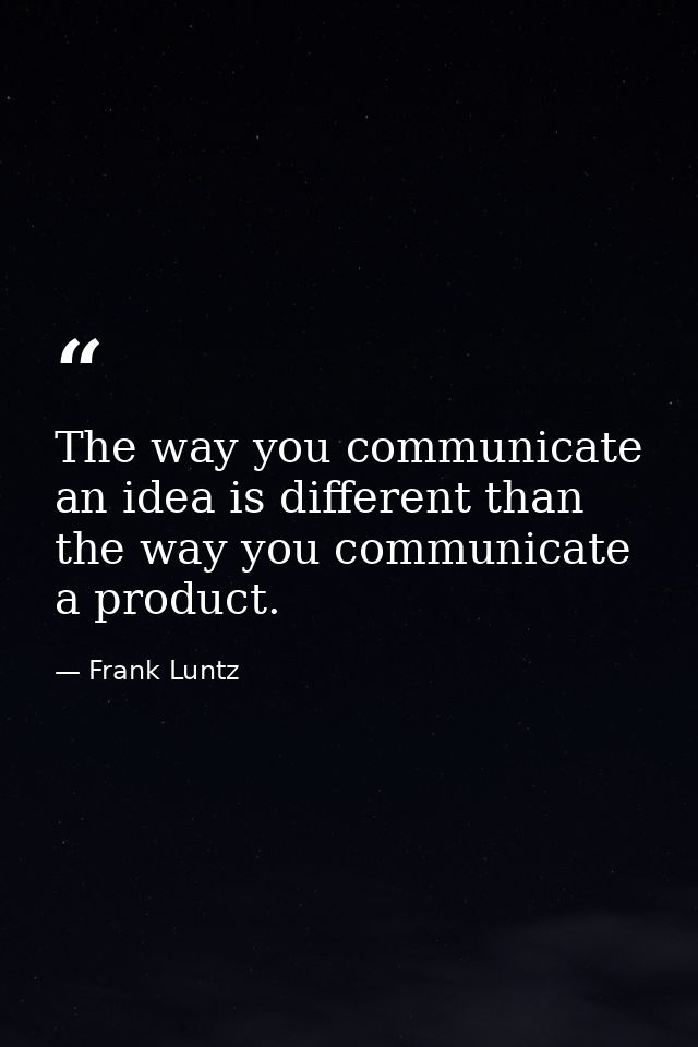 The way you communicate an idea is different than the way you communicate a product. — Frank Luntz