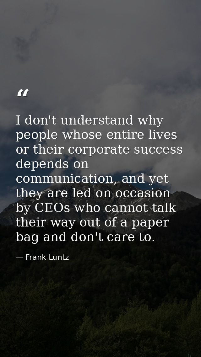 I don't understand why people whose entire lives or their corporate success depends on communication, and yet they are l — Frank Luntz