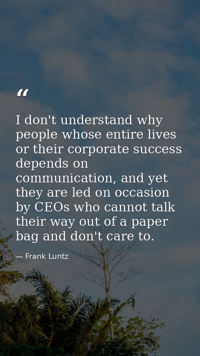 I don't understand why people whose entire lives or their corporate success depends on communication, and yet they are l — Frank Luntz