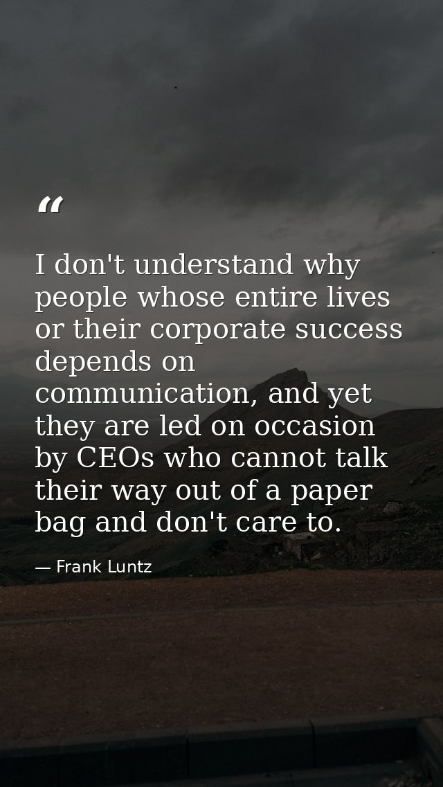 I don't understand why people whose entire lives or their corporate success depends on communication, and yet they are l — Frank Luntz