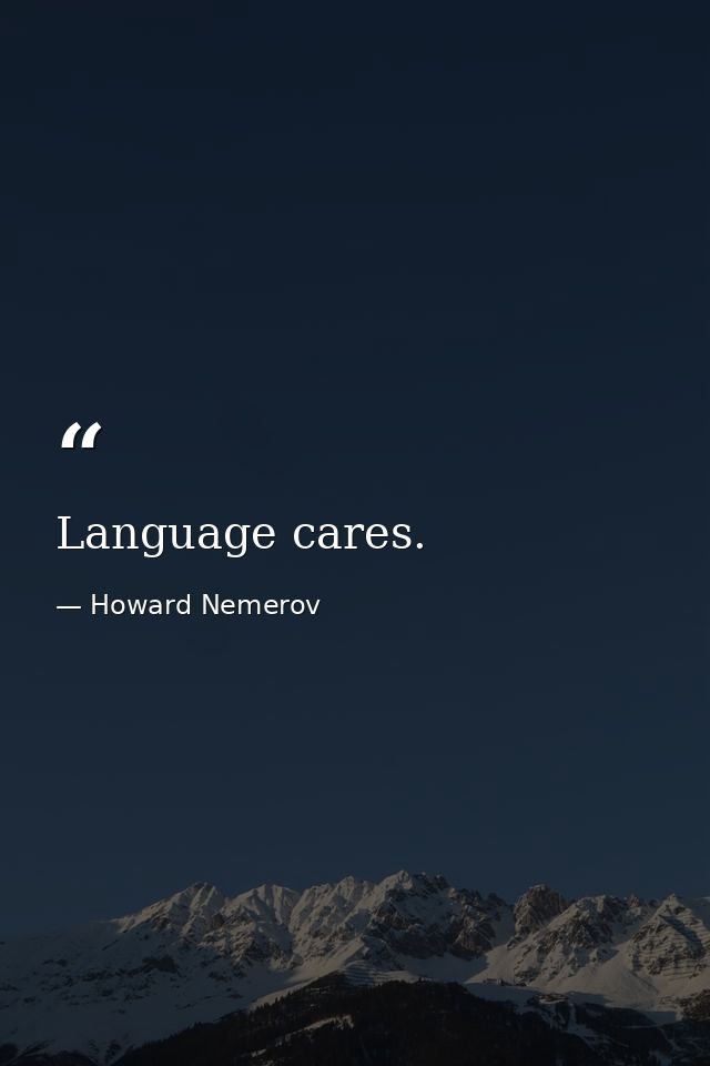 Language cares. — Howard Nemerov