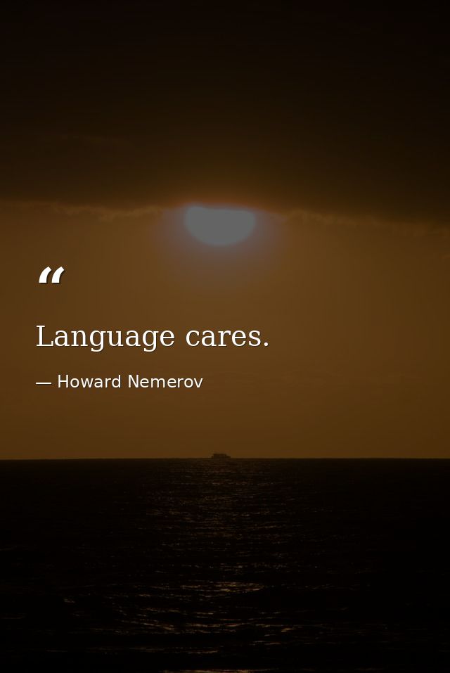 Language cares. — Howard Nemerov