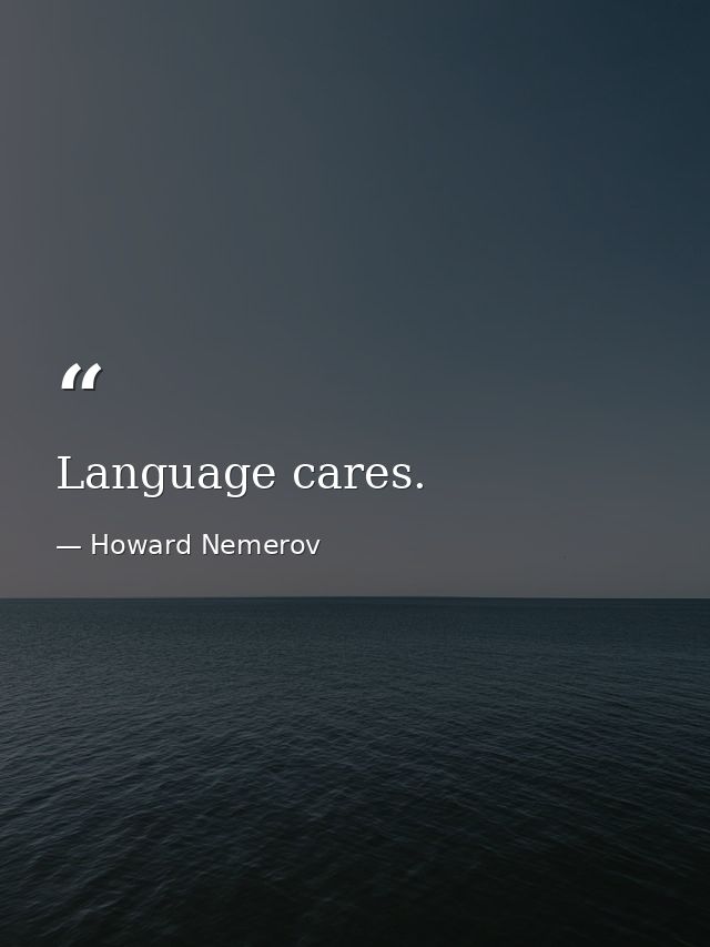 Language cares. — Howard Nemerov
