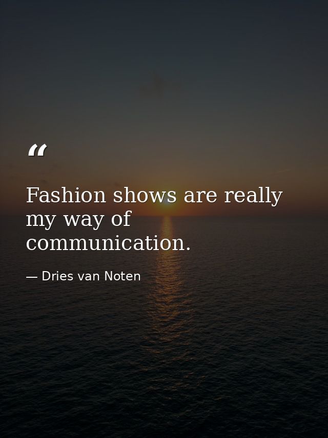Fashion shows are really my way of communication. — Dries van Noten