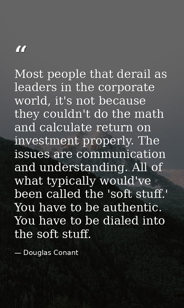Most people that derail as leaders in the corporate world, it's not because they couldn't do the math and calculate retu — Douglas Conant