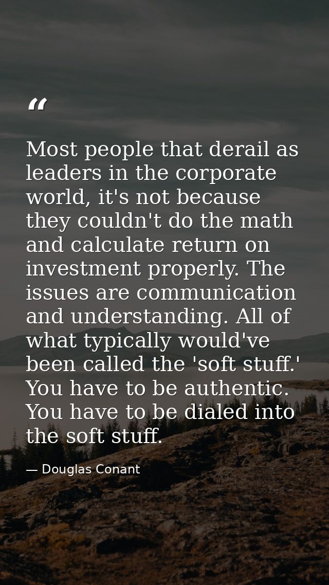Most people that derail as leaders in the corporate world, it's not because they couldn't do the math and calculate retu — Douglas Conant