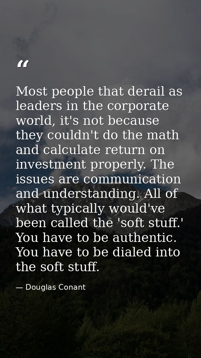Most people that derail as leaders in the corporate world, it's not because they couldn't do the math and calculate retu — Douglas Conant