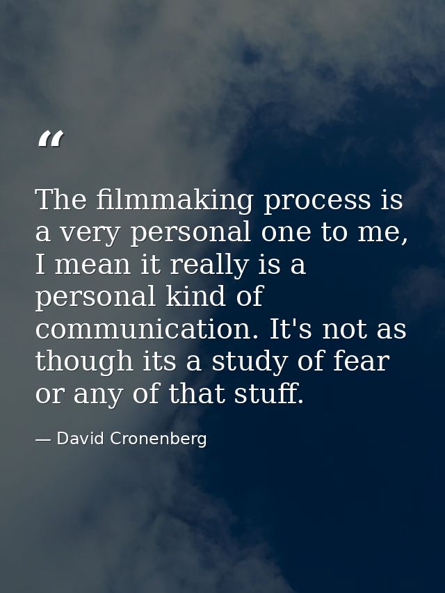 The filmmaking process is a very personal one to me, I mean it really is a personal kind of communication. It's not as t — David Cronenberg