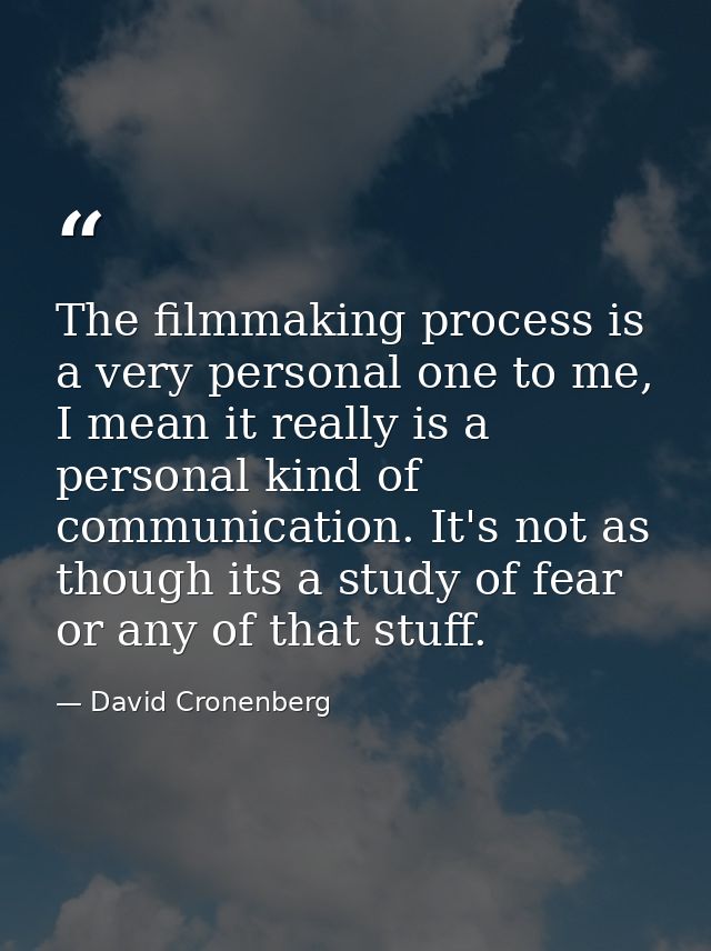 The filmmaking process is a very personal one to me, I mean it really is a personal kind of communication. It's not as t — David Cronenberg