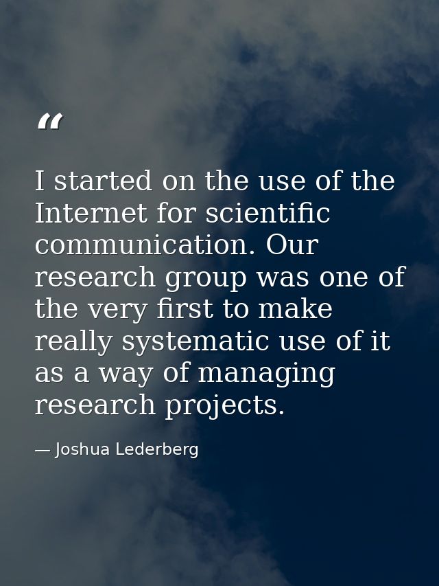 I started on the use of the Internet for scientific communication. Our research group was one of the very first to make  — Joshua Lederberg