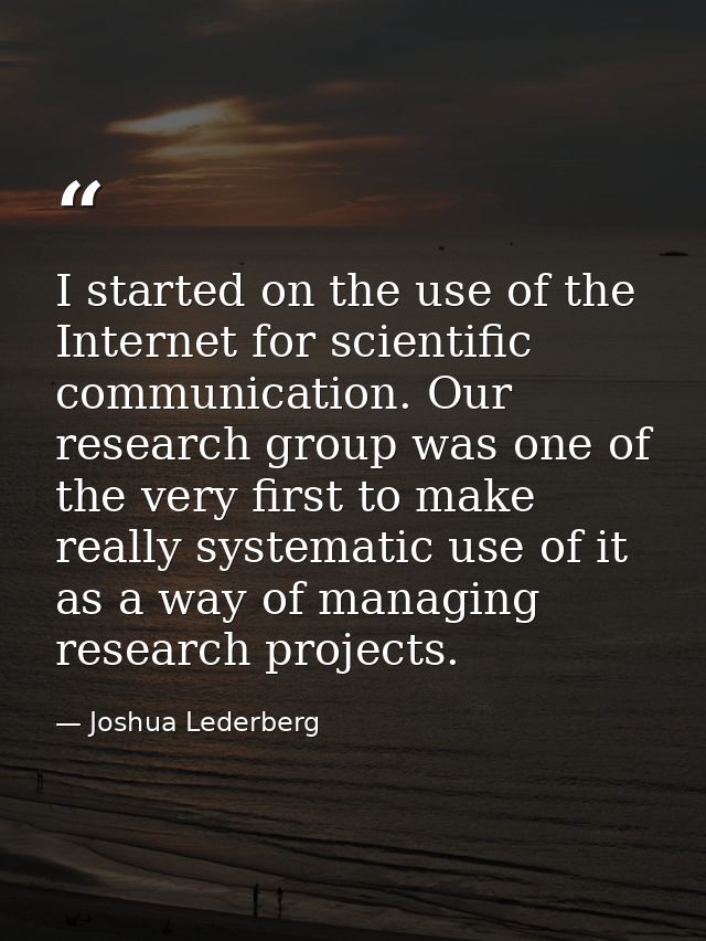 I started on the use of the Internet for scientific communication. Our research group was one of the very first to make  — Joshua Lederberg