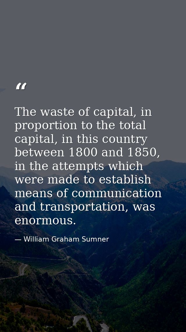 The waste of capital, in proportion to the total capital, in this country between 1800 and 1850, in the attempts which w — William Graham Sumner