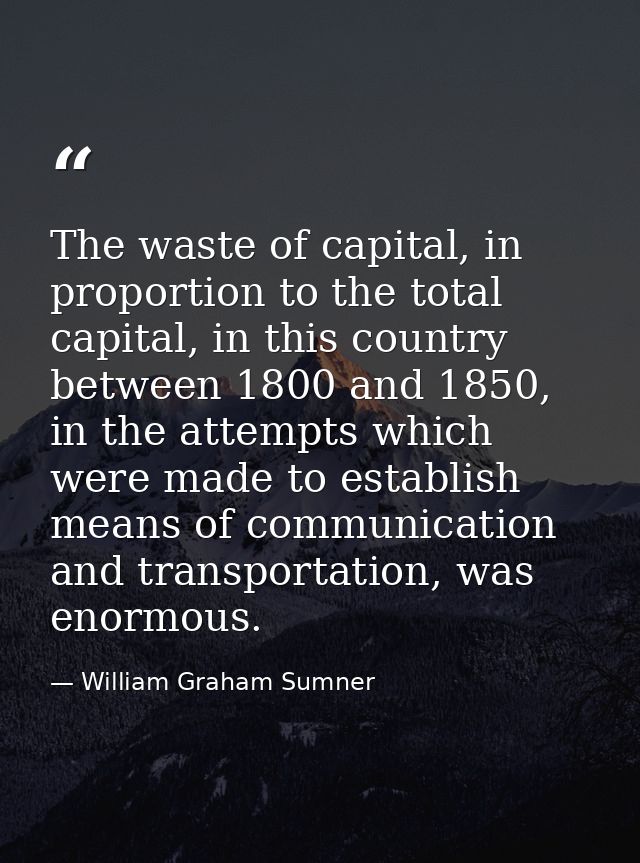 The waste of capital, in proportion to the total capital, in this country between 1800 and 1850, in the attempts which w — William Graham Sumner