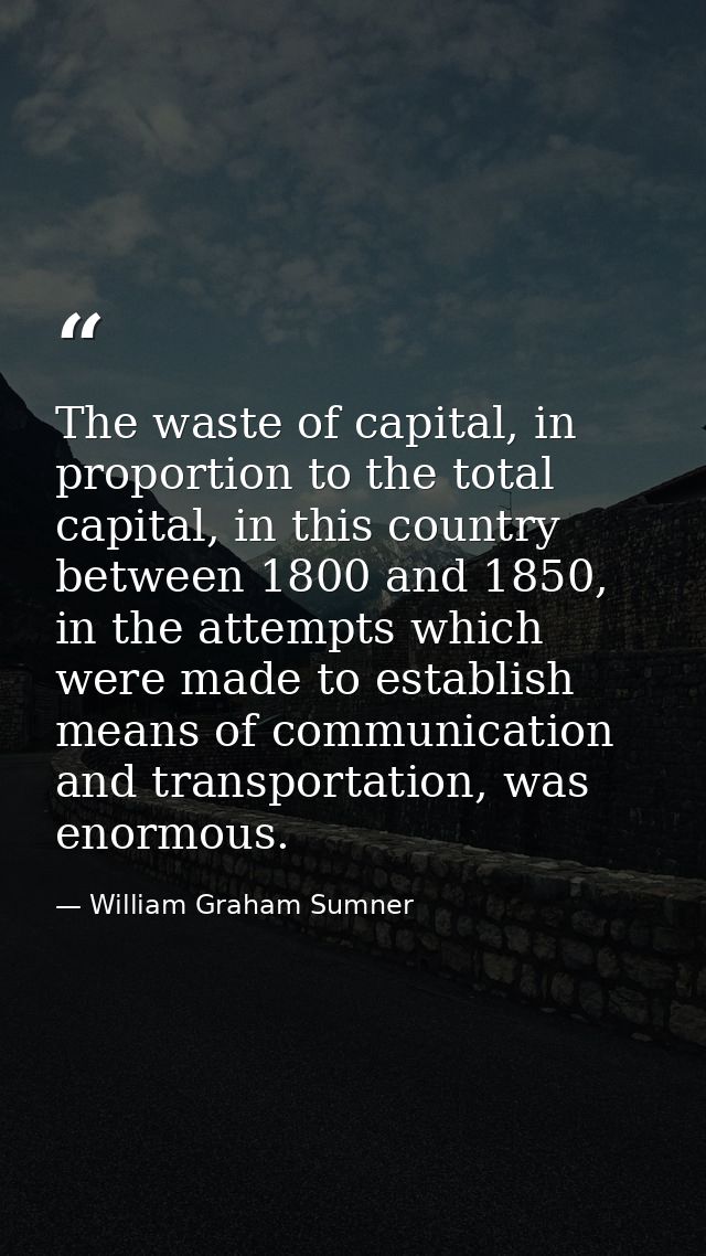 The waste of capital, in proportion to the total capital, in this country between 1800 and 1850, in the attempts which w — William Graham Sumner
