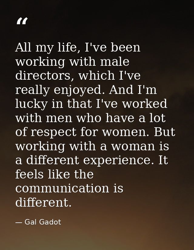 All my life, I've been working with male directors, which I've really enjoyed. And I'm lucky in that I've worked with me — Gal Gadot