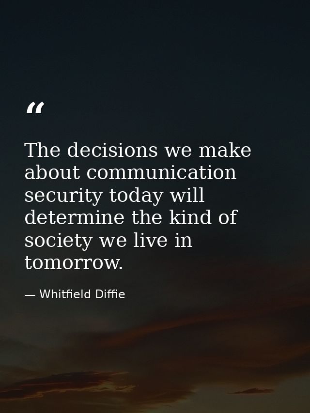The decisions we make about communication security today will determine the kind of society we live in tomorrow. — Whitfield Diffie