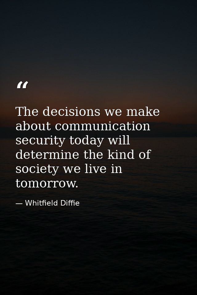 The decisions we make about communication security today will determine the kind of society we live in tomorrow. — Whitfield Diffie