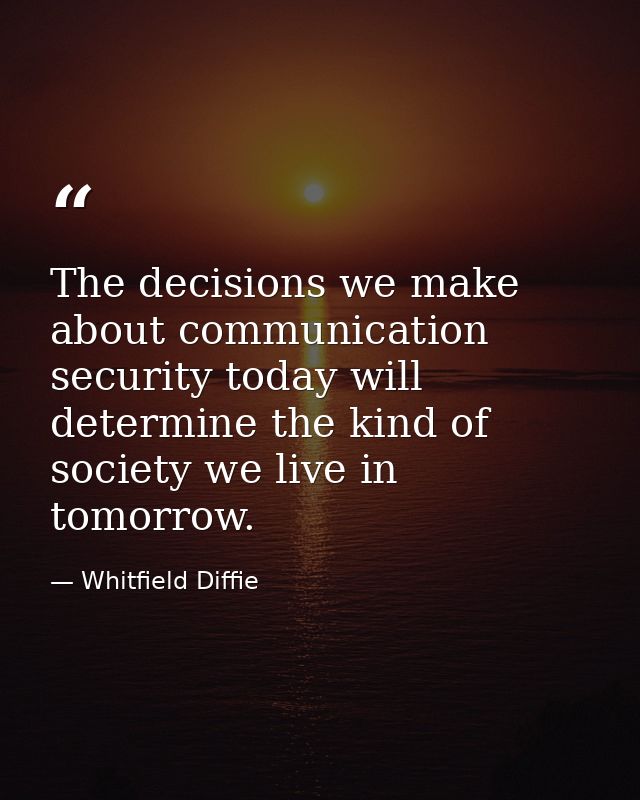 The decisions we make about communication security today will determine the kind of society we live in tomorrow. — Whitfield Diffie