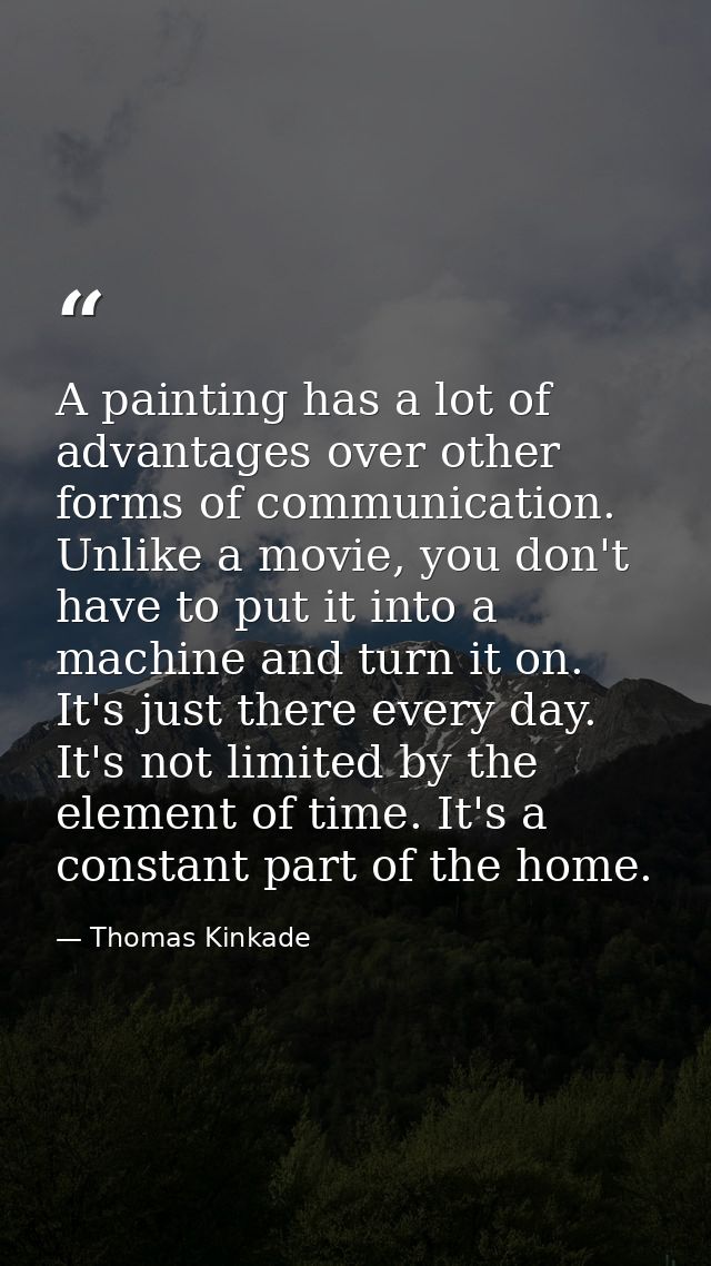 A painting has a lot of advantages over other forms of communication. Unlike a movie, you don't have to put it into a ma — Thomas Kinkade