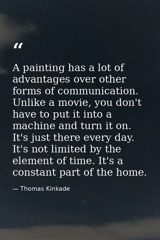 A painting has a lot of advantages over other forms of communication. Unlike a movie, you don't have to put it into a ma — Thomas Kinkade