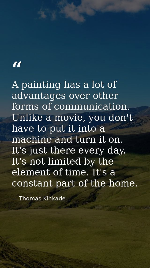 A painting has a lot of advantages over other forms of communication. Unlike a movie, you don't have to put it into a ma — Thomas Kinkade