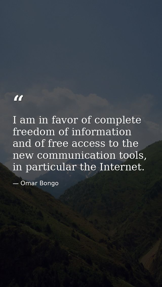 I am in favor of complete freedom of information and of free access to the new communication tools, in particular the In — Omar Bongo
