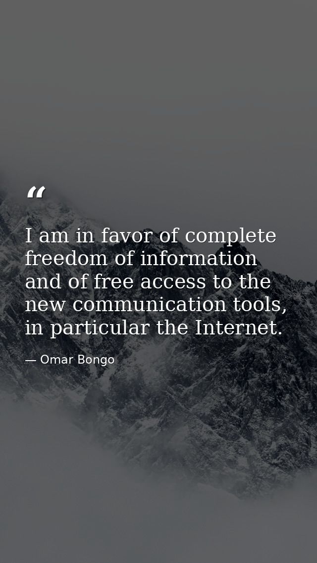 I am in favor of complete freedom of information and of free access to the new communication tools, in particular the In — Omar Bongo