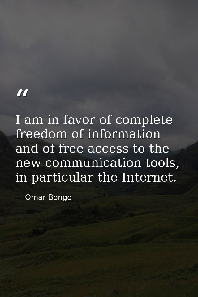 I am in favor of complete freedom of information and of free access to the new communication tools, in particular the In — Omar Bongo