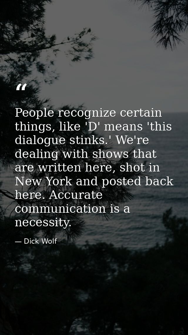 People recognize certain things, like 'D' means 'this dialogue stinks.' We're dealing with shows that are written here,  — Dick Wolf