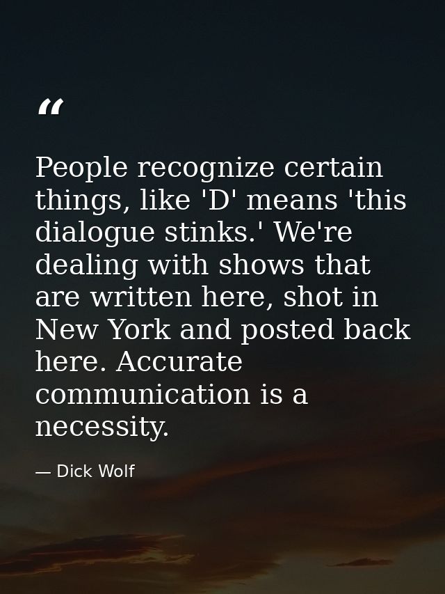People recognize certain things, like 'D' means 'this dialogue stinks.' We're dealing with shows that are written here,  — Dick Wolf