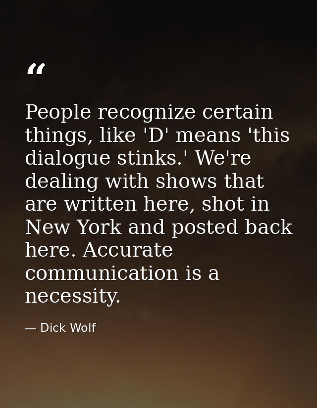People recognize certain things, like 'D' means 'this dialogue stinks.' We're dealing with shows that are written here,  — Dick Wolf