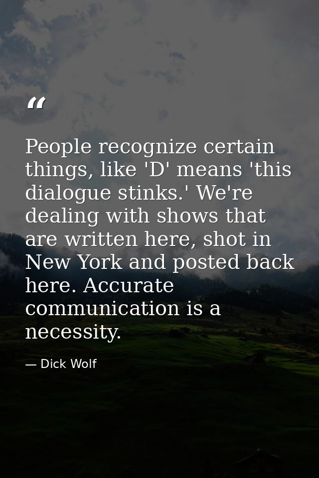 People recognize certain things, like 'D' means 'this dialogue stinks.' We're dealing with shows that are written here,  — Dick Wolf