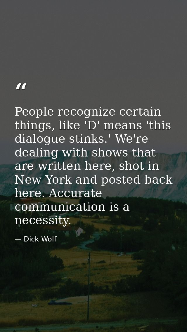People recognize certain things, like 'D' means 'this dialogue stinks.' We're dealing with shows that are written here,  — Dick Wolf