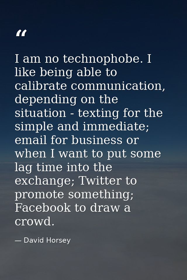 I am no technophobe. I like being able to calibrate communication, depending on the situation - texting for the simple a — David Horsey