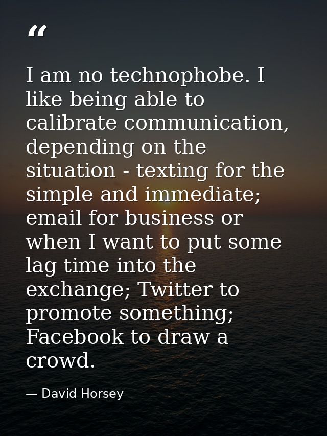 I am no technophobe. I like being able to calibrate communication, depending on the situation - texting for the simple a — David Horsey