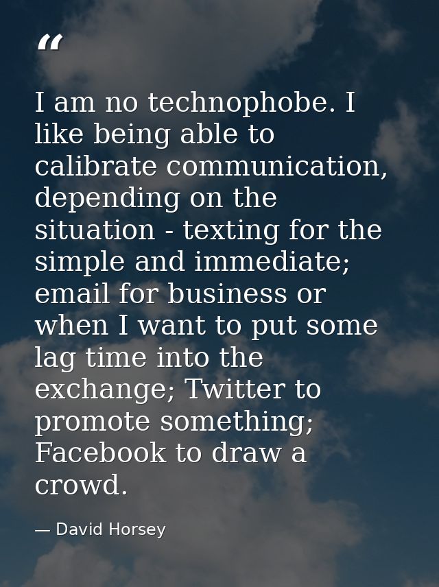 I am no technophobe. I like being able to calibrate communication, depending on the situation - texting for the simple a — David Horsey